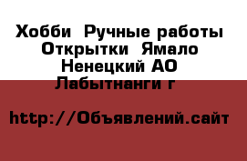 Хобби. Ручные работы Открытки. Ямало-Ненецкий АО,Лабытнанги г.